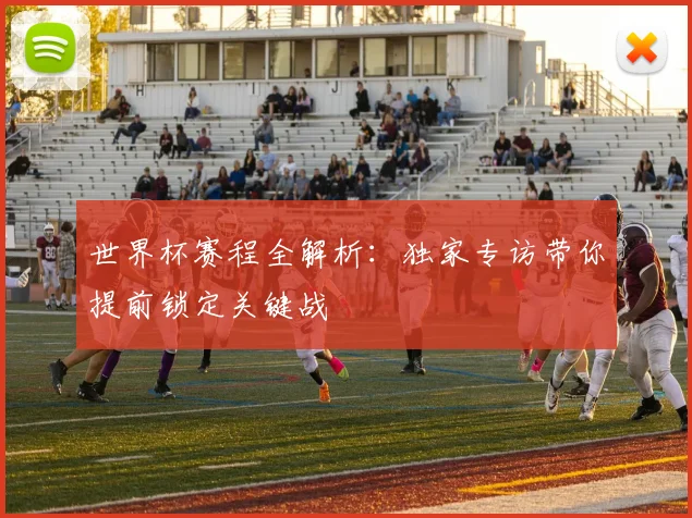 世界杯赛程全解析：独家专访带你提前锁定关键战