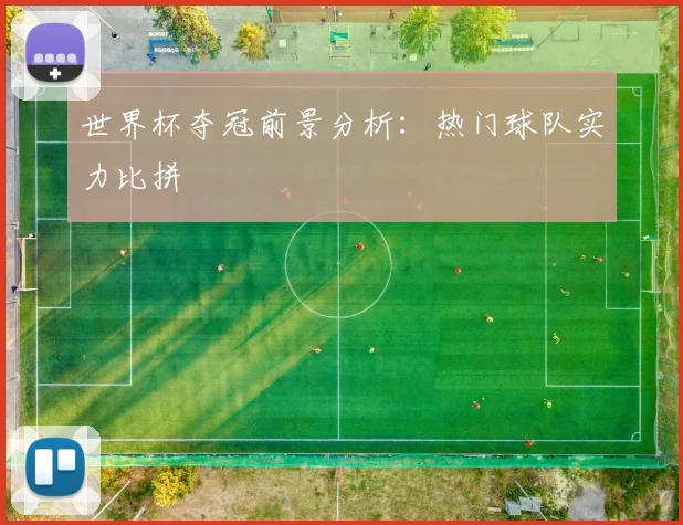 世界杯夺冠前景分析：热门球队实力比拼