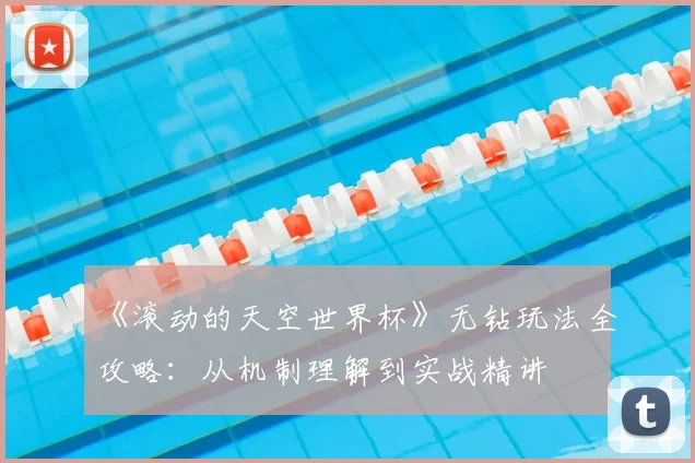 《滚动的天空世界杯》无钻玩法全攻略:从机制理解到实战精讲