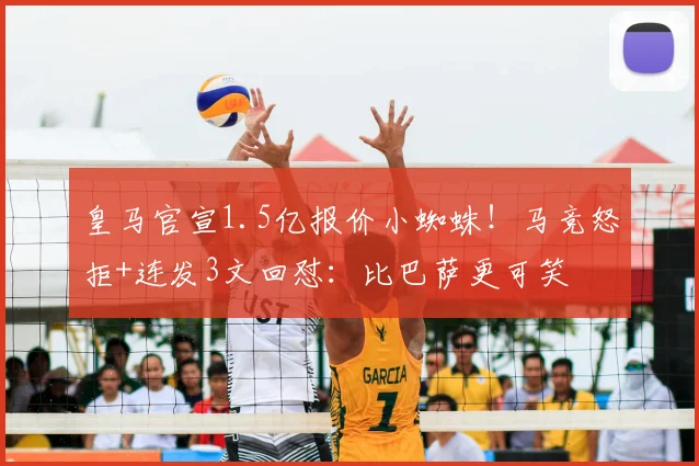 皇马官宣1.5亿报价小蜘蛛！马竞怒拒+连发3文回怼：比巴萨更可笑