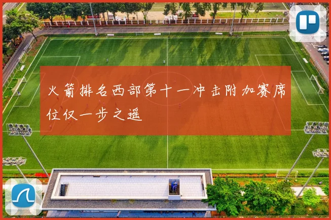 火箭排名西部第十一冲击附加赛席位仅一步之遥