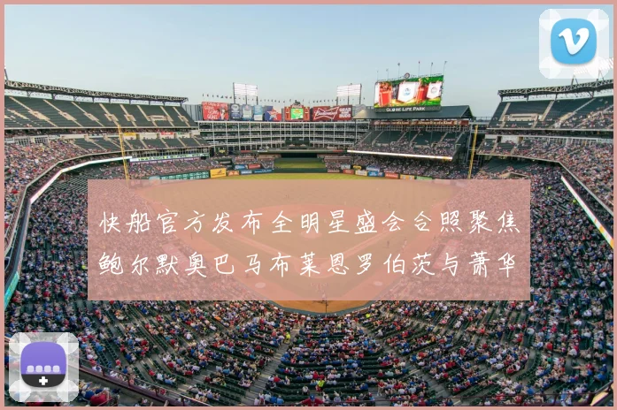 快船官方发布全明星盛会合照聚焦鲍尔默奥巴马布莱恩罗伯茨与萧华同框亮相