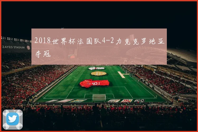 2018世界杯法国队4-2力克克罗地亚夺冠