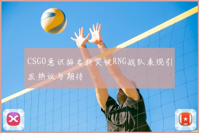CSGO意识排名新突破RNG战队表现引发热议与期待