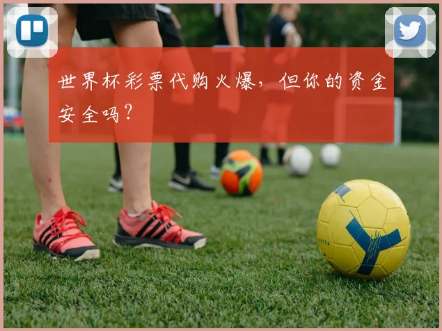 世界杯彩票代购火爆,但你的资金安全吗?