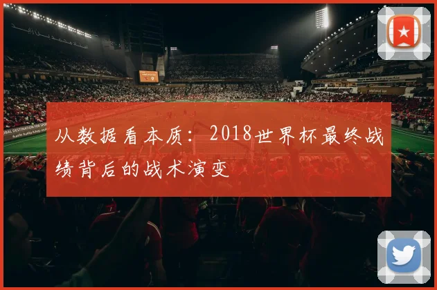 从数据看本质：2018世界杯最终战绩背后的战术演变