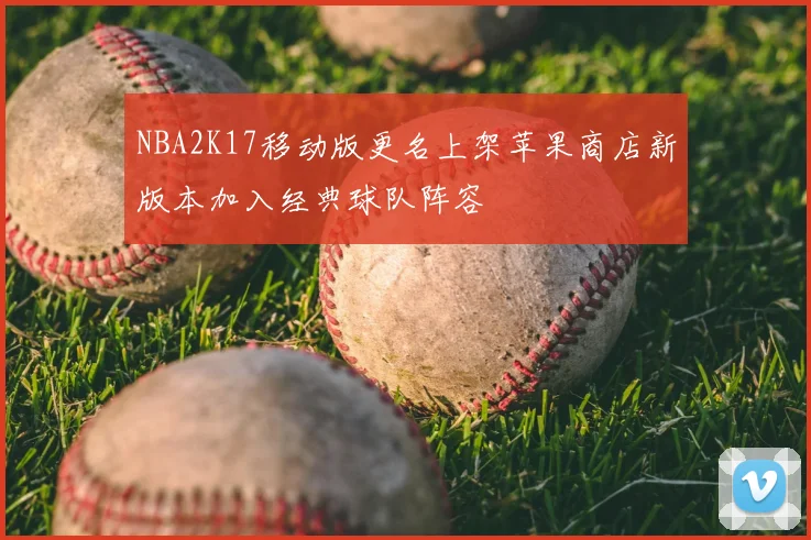 NBA2K17移动版更名上架苹果商店新版本加入经典球队阵容