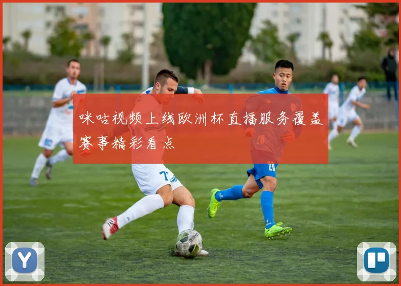咪咕视频上线欧洲杯直播服务覆盖赛事精彩看点