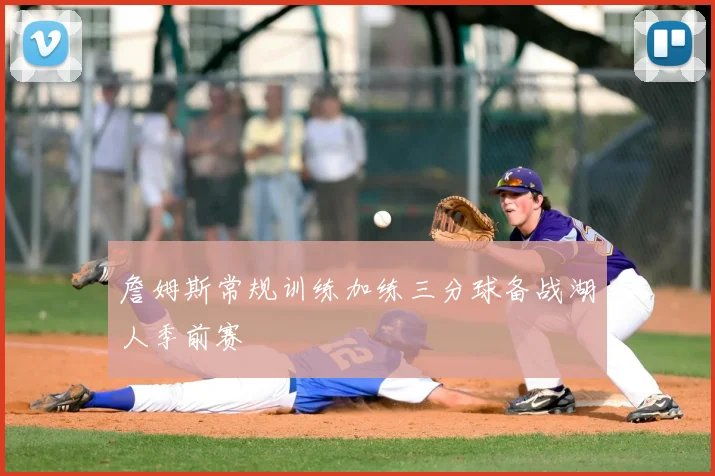 詹姆斯常规训练加练三分球备战湖人季前赛