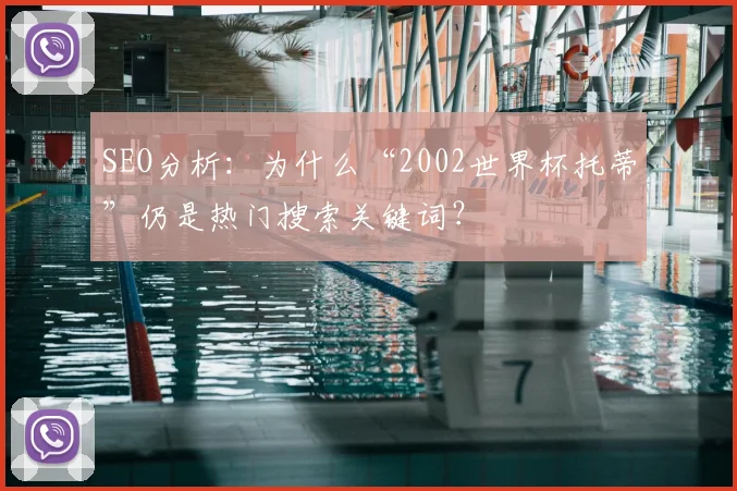 SEO分析：为什么“2002世界杯托蒂”仍是热门搜索关键词？