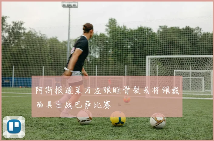 阿斯报道莱万左眼眶骨裂或将佩戴面具出战巴萨比赛
