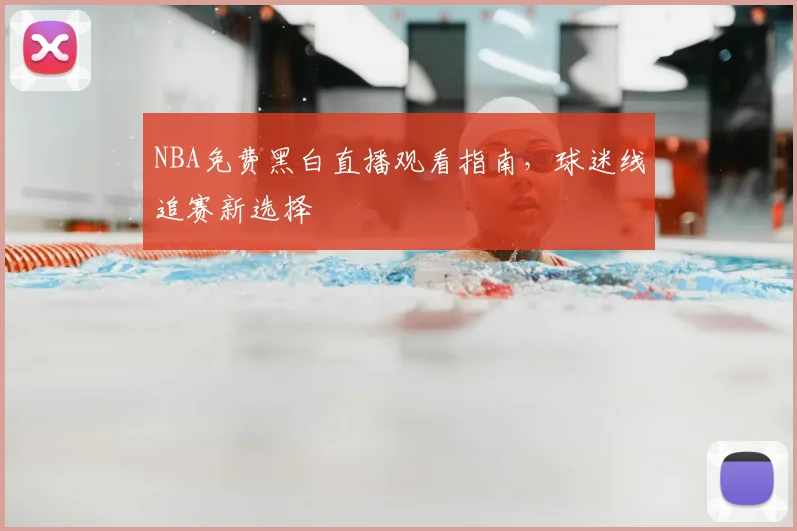 NBA免费黑白直播观看指南，球迷线追赛新选择