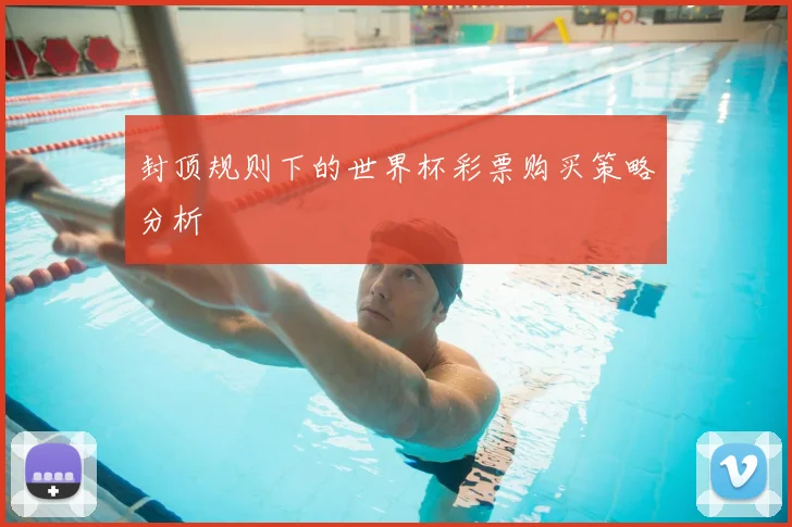 封顶规则下的世界杯彩票购买策略分析