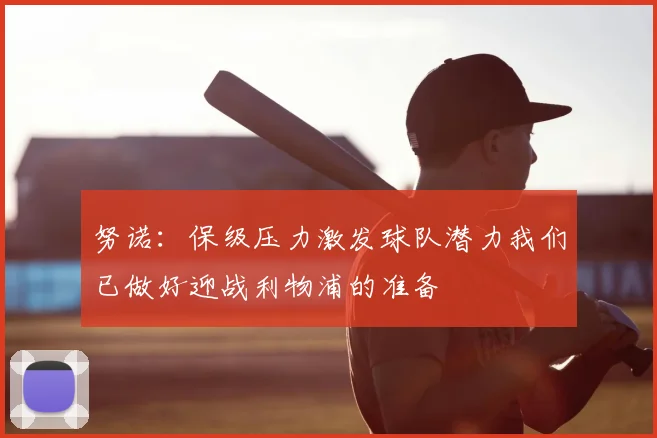 努诺：保级压力激发球队潜力我们已做好迎战利物浦的准备