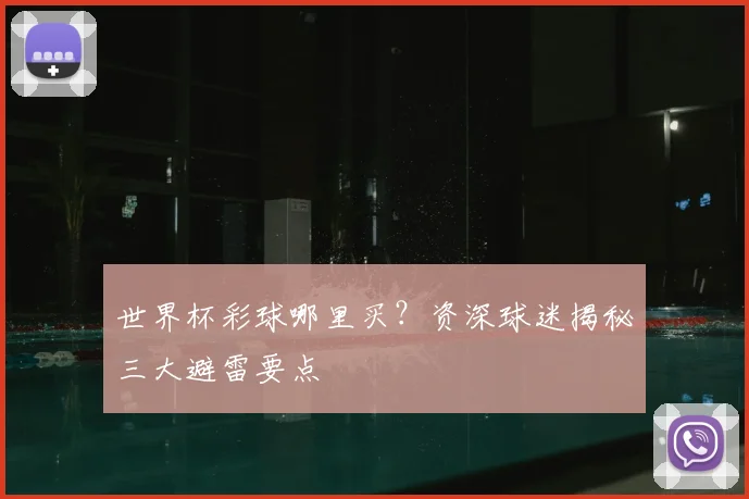 世界杯彩球哪里买？资深球迷揭秘三大避雷要点
