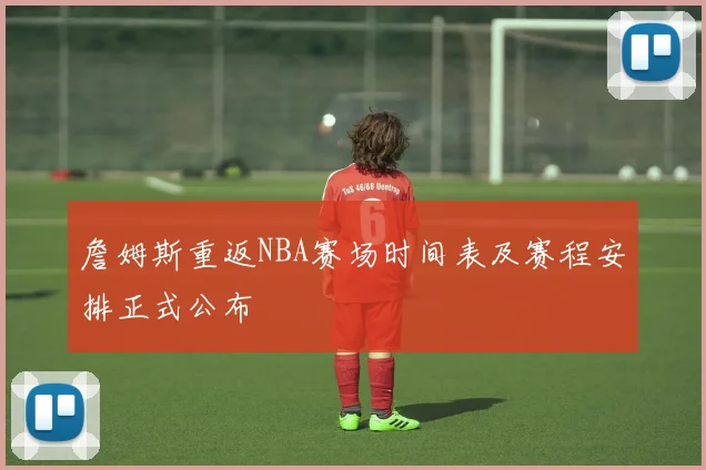 詹姆斯重返NBA赛场时间表及赛程安排正式公布